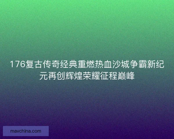 176复古传奇经典重燃热血沙城争霸新纪元再创辉煌荣耀征程巅峰