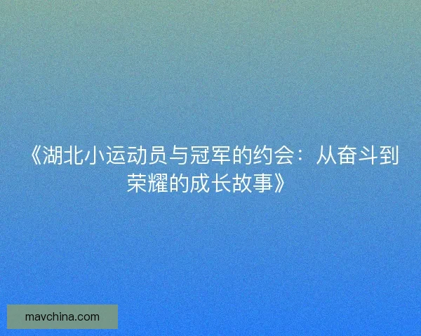 《湖北小运动员与冠军的约会：从奋斗到荣耀的成长故事》
