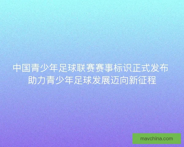 中国青少年足球联赛赛事标识正式发布 助力青少年足球发展迈向新征程