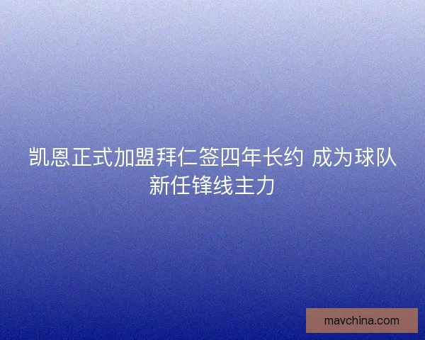 凯恩正式加盟拜仁签四年长约 成为球队新任锋线主力