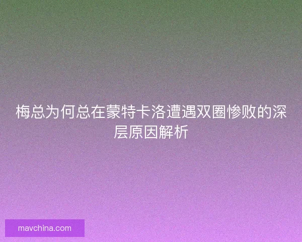 梅总为何总在蒙特卡洛遭遇双圈惨败的深层原因解析