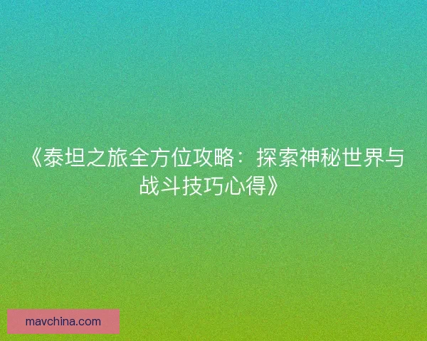 《泰坦之旅全方位攻略:探索神秘世界与战斗技巧心得》 《泰坦之旅全方位攻略:探索神秘世界与战斗技巧心得》
