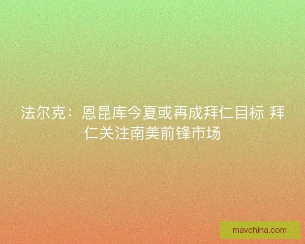 法尔克：恩昆库今夏或再成拜仁目标 拜仁关注南美前锋市场