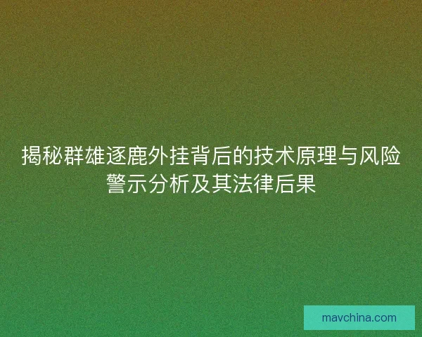 揭秘群雄逐鹿外挂背后的技术原理与风险警示分析及其法律后果 揭秘群雄逐鹿外挂背后的技术原理与风险警示分析及其法律后果
